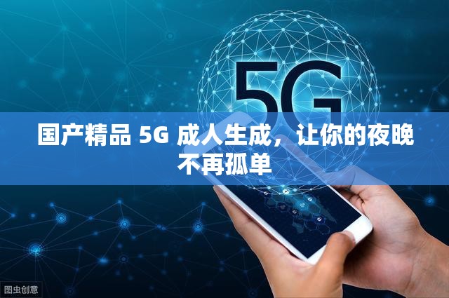 国产精品 5G 成人生成，让你的夜晚不再孤单