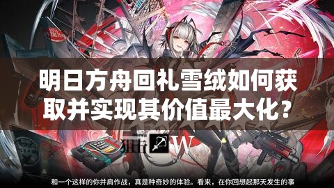明日方舟回礼雪绒如何获取并实现其价值最大化？