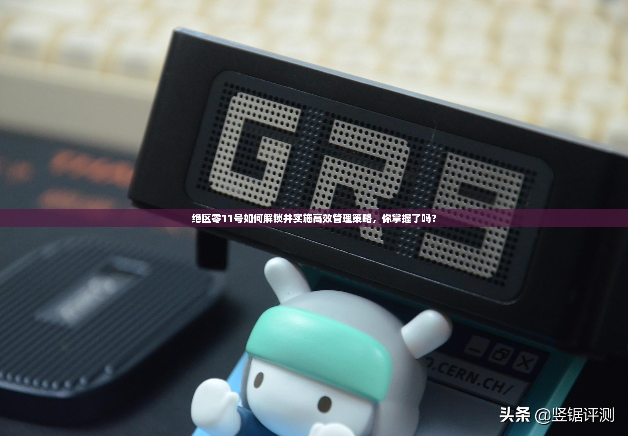 绝区零11号如何解锁并实施高效管理策略，你掌握了吗？