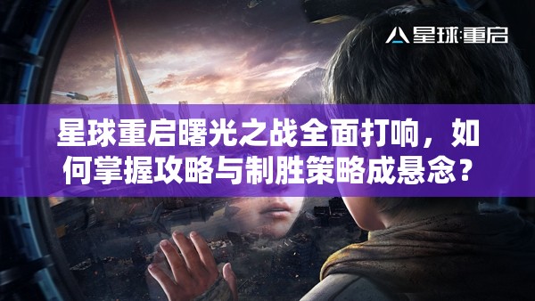 星球重启曙光之战全面打响，如何掌握攻略与制胜策略成悬念？