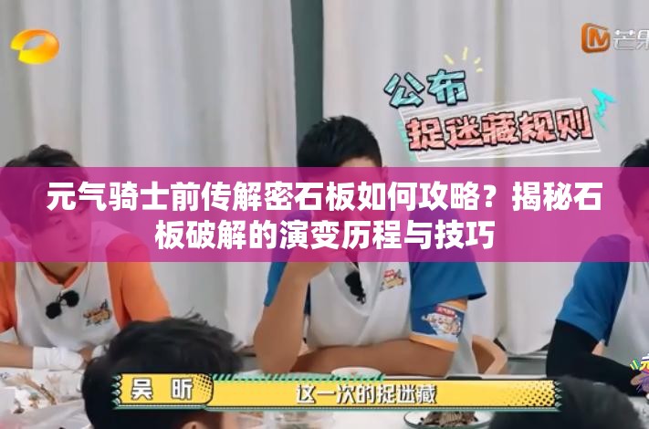 元气骑士前传解密石板如何攻略？揭秘石板破解的演变历程与技巧
