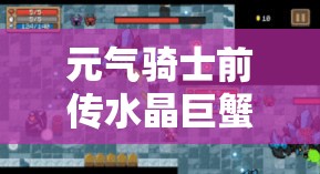 元气骑士前传水晶巨蟹究竟会掉落哪些稀有装备？深度解析来了！