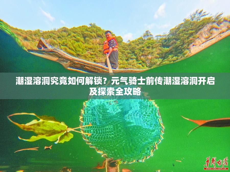 潮湿溶洞究竟如何解锁？元气骑士前传潮湿溶洞开启及探索全攻略