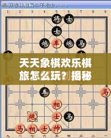 天天象棋欢乐棋旅怎么玩？揭秘其在资源管理中的关键作用