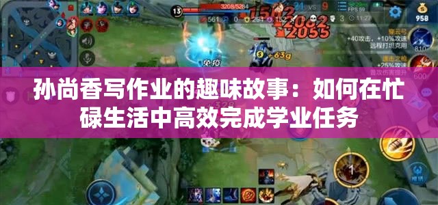 孙尚香写作业的趣味故事：如何在忙碌生活中高效完成学业任务