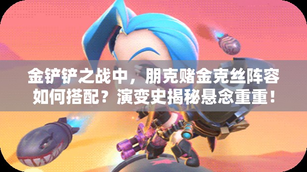 金铲铲之战中，朋克赌金克丝阵容如何搭配？演变史揭秘悬念重重！