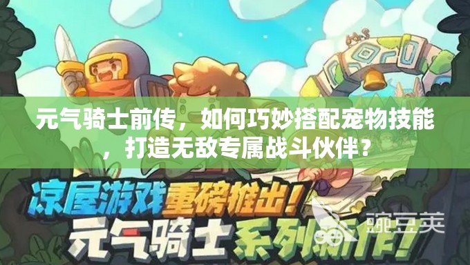 元气骑士前传，如何巧妙搭配宠物技能，打造无敌专属战斗伙伴？