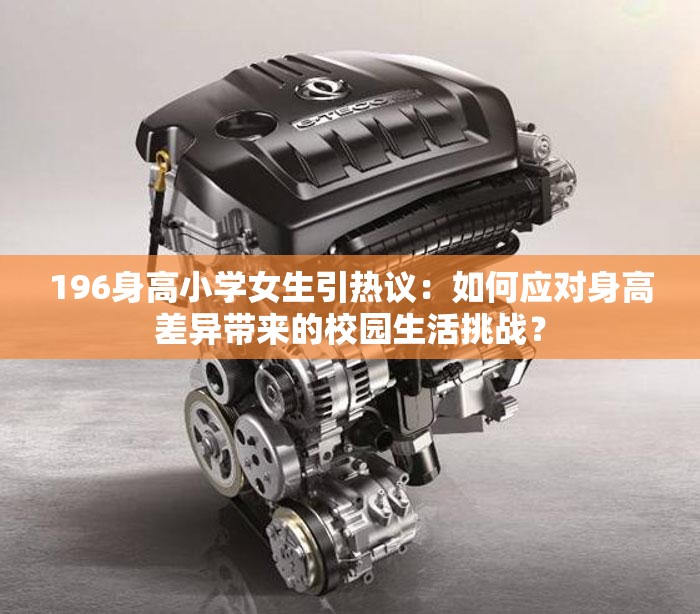 196身高小学女生引热议：如何应对身高差异带来的校园生活挑战？
