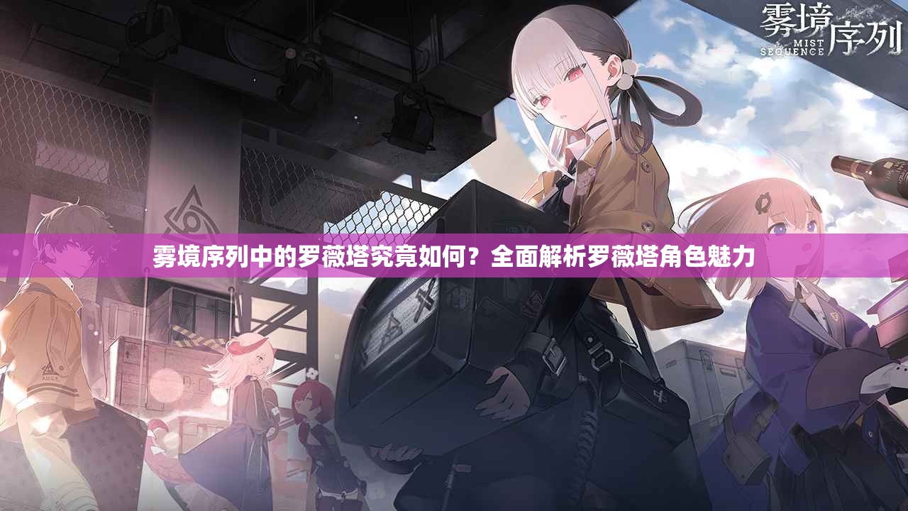 雾境序列中的罗薇塔究竟如何？全面解析罗薇塔角色魅力