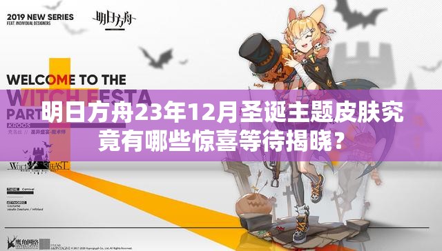 明日方舟23年12月圣诞主题皮肤究竟有哪些惊喜等待揭晓？