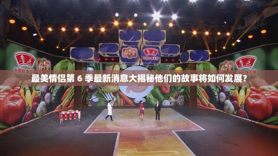 最美情侣第 6 季最新消息大揭秘他们的故事将如何发展？