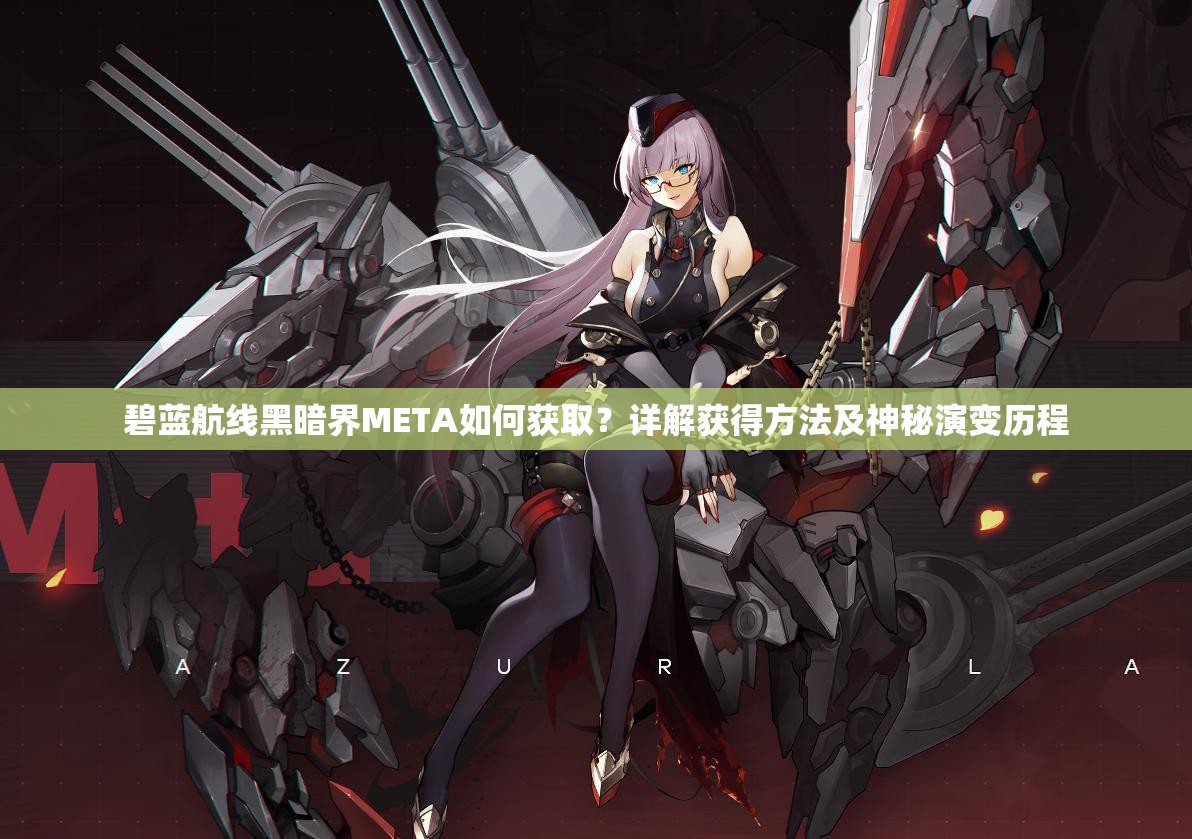 碧蓝航线黑暗界META如何获取？详解获得方法及神秘演变历程