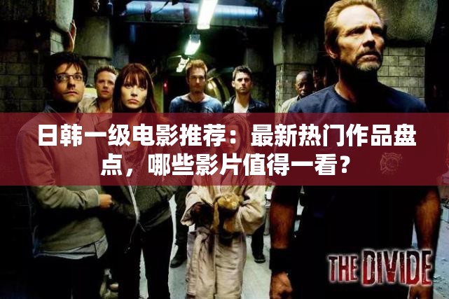 日韩一级电影推荐：最新热门作品盘点，哪些影片值得一看？