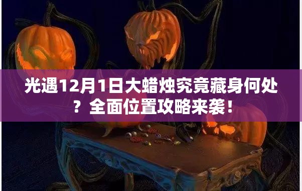 光遇12月1日大蜡烛究竟藏身何处？全面位置攻略来袭！