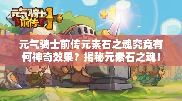 元气骑士前传元素石之魂究竟有何神奇效果？揭秘元素石之魂！