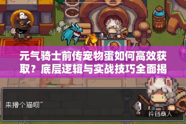 元气骑士前传宠物蛋如何高效获取？底层逻辑与实战技巧全面揭秘！
