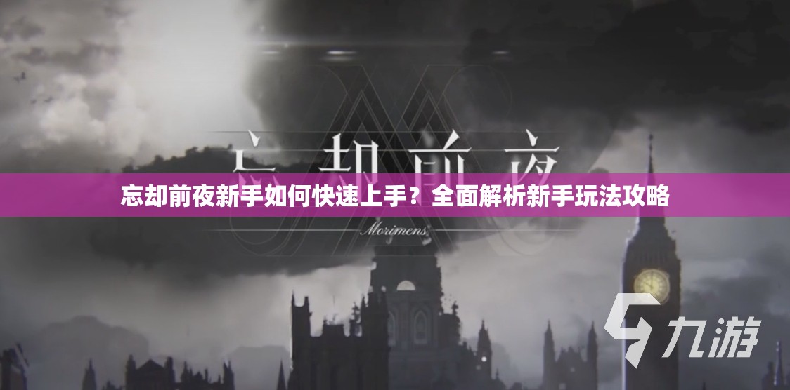 忘却前夜新手如何快速上手？全面解析新手玩法攻略