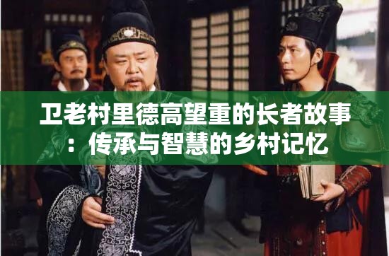 卫老村里德高望重的长者故事：传承与智慧的乡村记忆