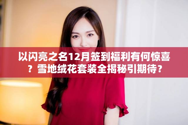以闪亮之名12月签到福利有何惊喜？雪地绒花套装全揭秘引期待？