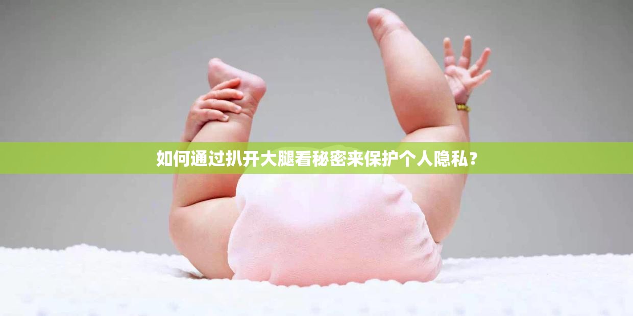 如何通过扒开大腿看秘密来保护个人隐私？