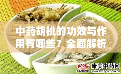 中药胡桃的功效与作用有哪些？全面解析胡桃在中医中的应用与健康益处