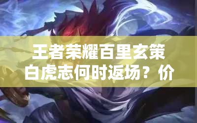 王者荣耀百里玄策白虎志何时返场？价格及深度解析大揭秘！