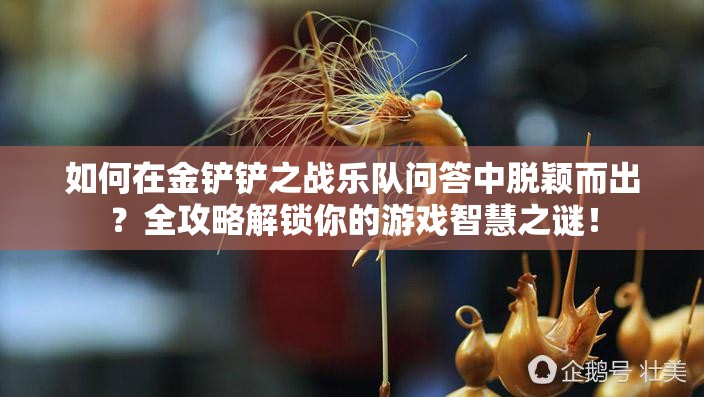 如何在金铲铲之战乐队问答中脱颖而出？全攻略解锁你的游戏智慧之谜！