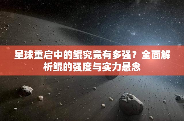 星球重启中的鲲究竟有多强？全面解析鲲的强度与实力悬念