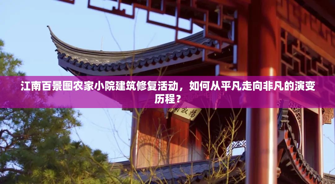 江南百景图农家小院建筑修复活动，如何从平凡走向非凡的演变历程？