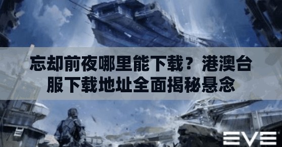 忘却前夜哪里能下载？港澳台服下载地址全面揭秘悬念