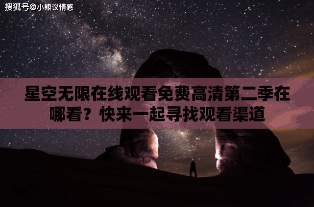 星空无限在线观看免费高清第二季在哪看？快来一起寻找观看渠道