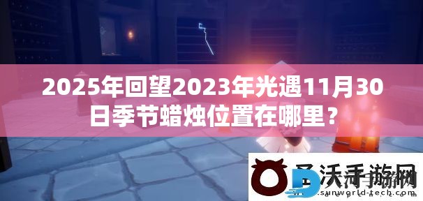 2025年回望2023年光遇11月30日季节蜡烛位置在哪里？