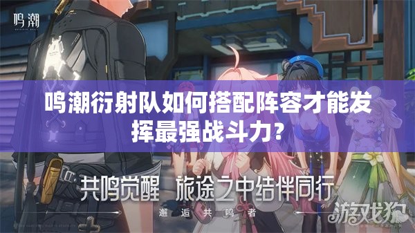 鸣潮衍射队如何搭配阵容才能发挥最强战斗力？