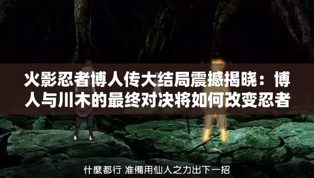 火影忍者博人传大结局震撼揭晓：博人与川木的最终对决将如何改变忍者世界？