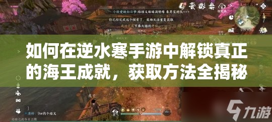如何在逆水寒手游中解锁真正的海王成就，获取方法全揭秘？