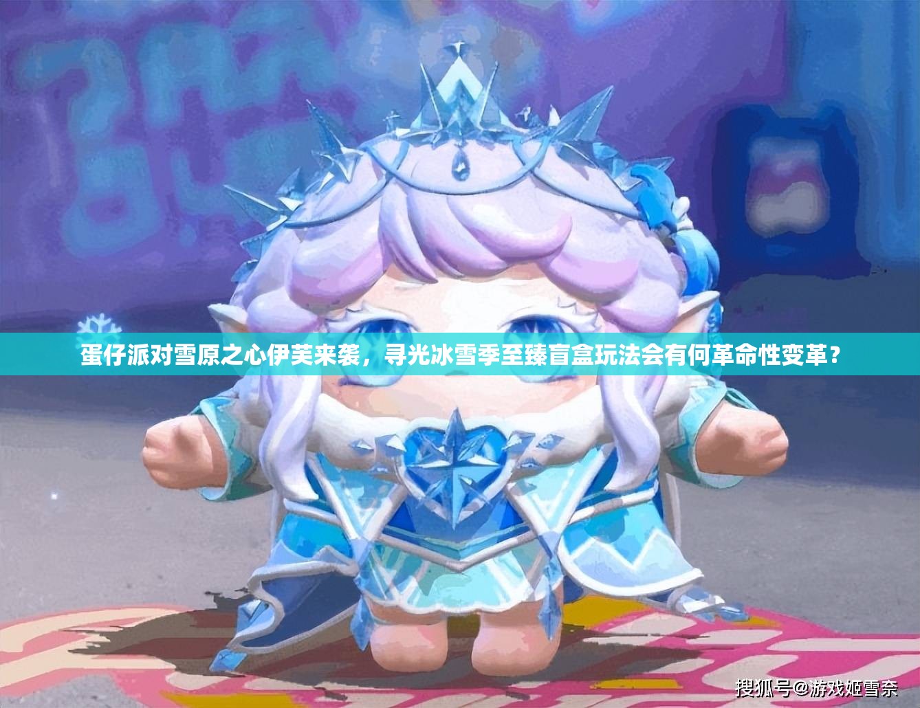 蛋仔派对雪原之心伊芙来袭，寻光冰雪季至臻盲盒玩法会有何革命性变革？