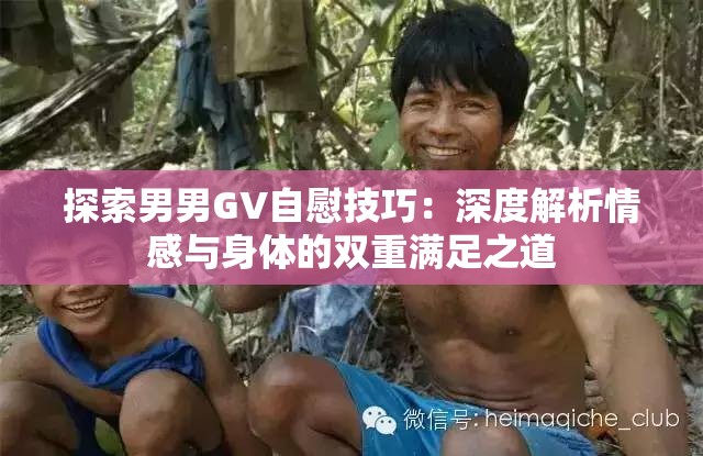 探索男男GV自慰技巧：深度解析情感与身体的双重满足之道