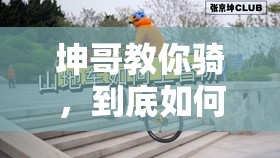 坤哥教你骑，到底如何教学生？快来一探究竟