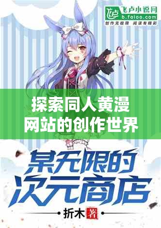 探索同人黄漫网站的创作世界：揭秘热门作品背后的故事与艺术表达