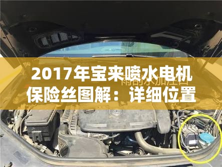 2017年宝来喷水电机保险丝图解：详细位置与更换步骤全解析