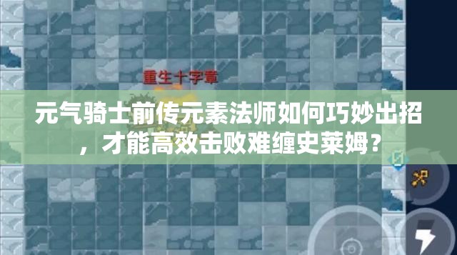 元气骑士前传元素法师如何巧妙出招，才能高效击败难缠史莱姆？