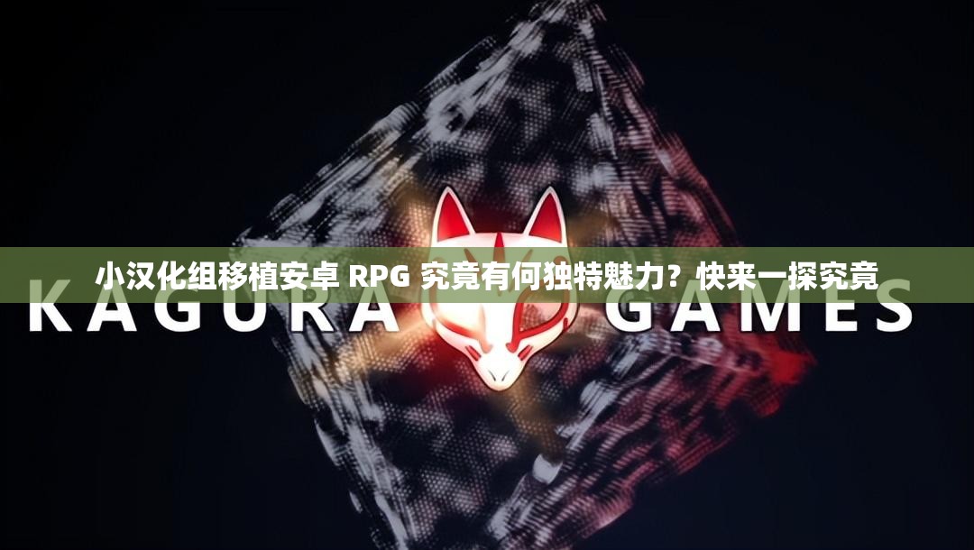 小汉化组移植安卓 RPG 究竟有何独特魅力？快来一探究竟