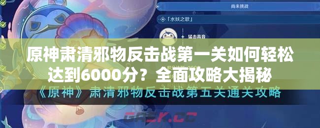 原神肃清邪物反击战第一关如何轻松达到6000分？全面攻略大揭秘