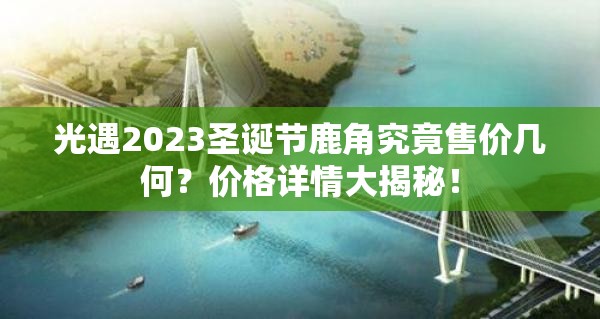 光遇2023圣诞节鹿角究竟售价几何？价格详情大揭秘！