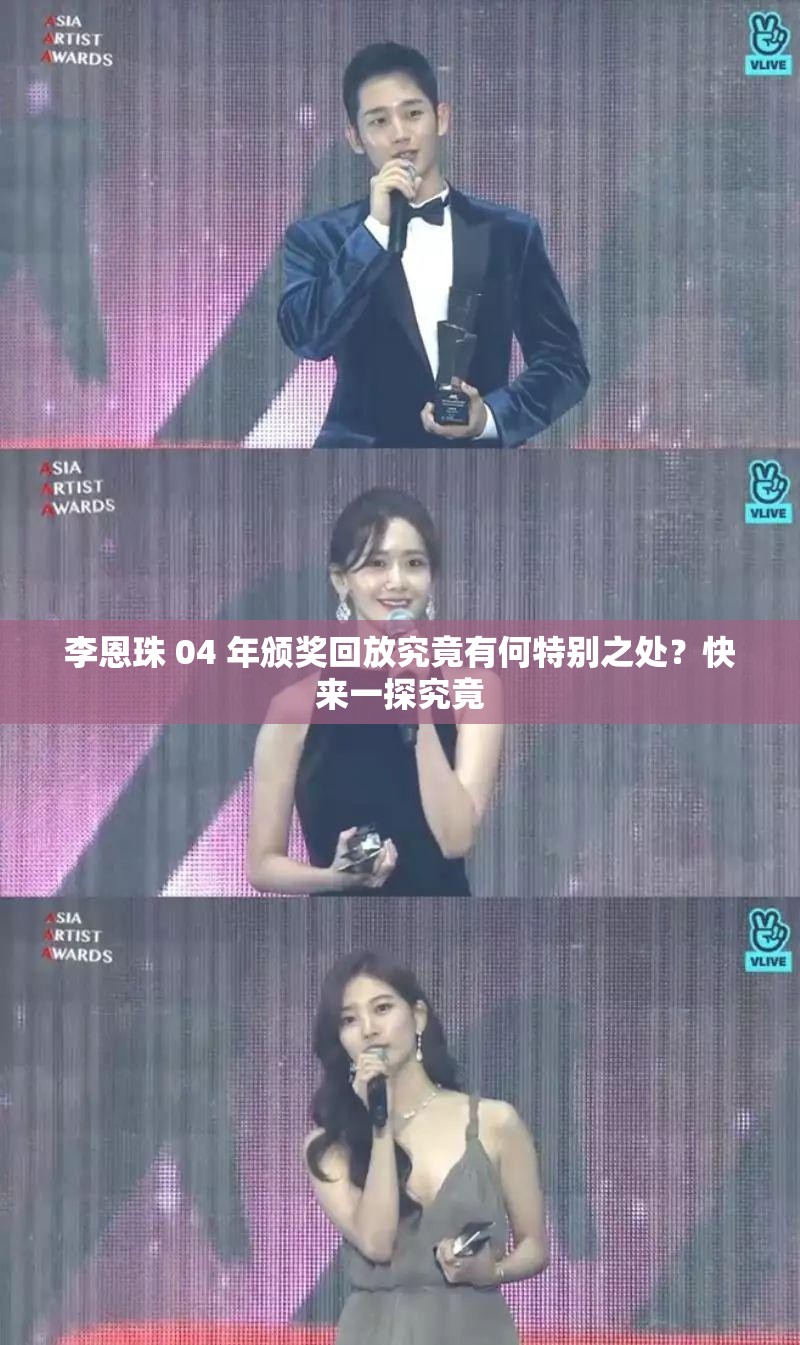 李恩珠 04 年颁奖回放究竟有何特别之处？快来一探究竟