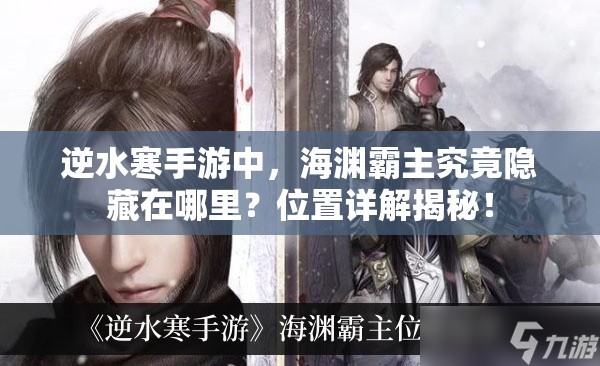 逆水寒手游中，海渊霸主究竟隐藏在哪里？位置详解揭秘！
