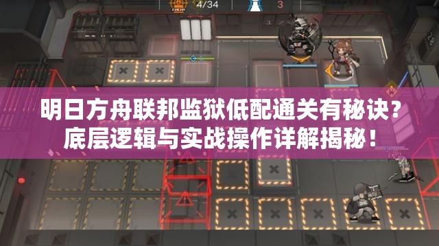 明日方舟联邦监狱低配通关有秘诀？底层逻辑与实战操作详解揭秘！