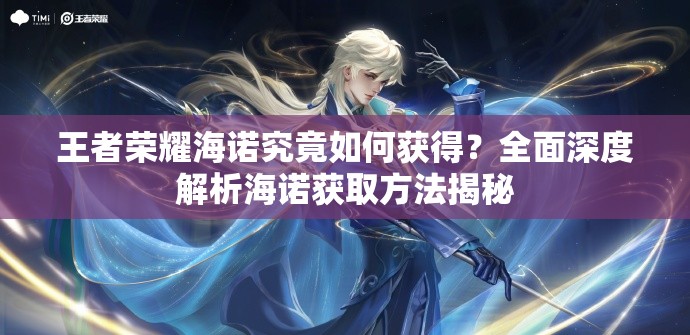 王者荣耀海诺究竟如何获得？全面深度解析海诺获取方法揭秘