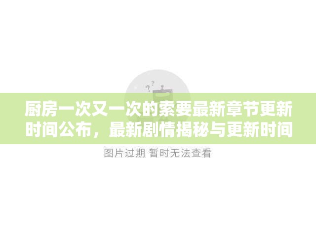 厨房一次又一次的索要最新章节更新时间公布，最新剧情揭秘与更新时间全解析