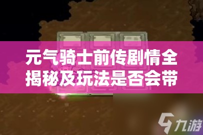 元气骑士前传剧情全揭秘及玩法是否会带来革命性变革？